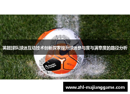 英超球队球迷互动技术创新探索提升球迷参与度与满意度的路径分析