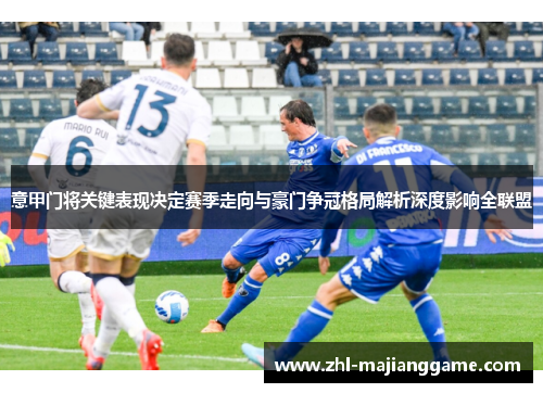 意甲门将关键表现决定赛季走向与豪门争冠格局解析深度影响全联盟