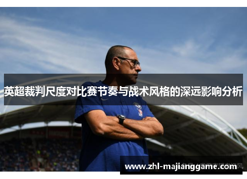 英超裁判尺度对比赛节奏与战术风格的深远影响分析