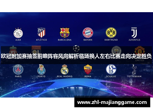 欧冠附加赛抽签前瞻阵容风向解析临场换人左右比赛走向决定胜负