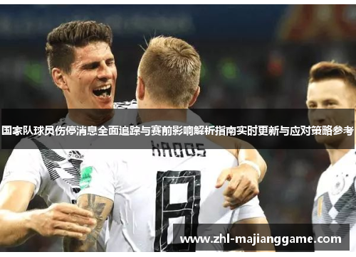 国家队球员伤停消息全面追踪与赛前影响解析指南实时更新与应对策略参考