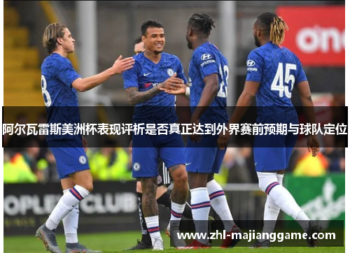 阿尔瓦雷斯美洲杯表现评析是否真正达到外界赛前预期与球队定位