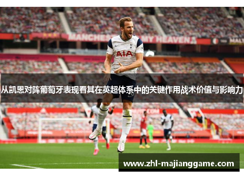 从凯恩对阵葡萄牙表现看其在英超体系中的关键作用战术价值与影响力