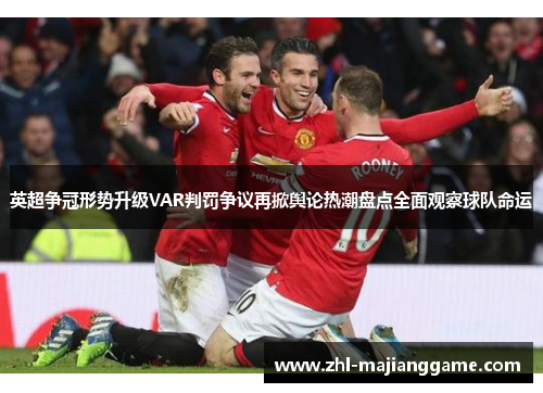 英超争冠形势升级VAR判罚争议再掀舆论热潮盘点全面观察球队命运