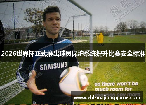 2026世界杯正式推出球员保护系统提升比赛安全标准