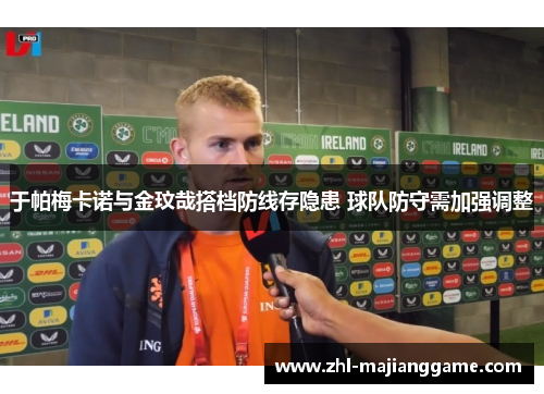 于帕梅卡诺与金玟哉搭档防线存隐患 球队防守需加强调整