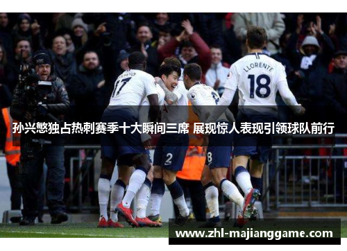 孙兴慜独占热刺赛季十大瞬间三席 展现惊人表现引领球队前行 孙兴慜独占热刺赛季十大瞬间三席 展现惊人表现引领球队前行