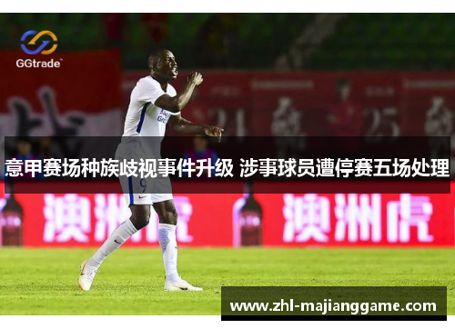 意甲赛场种族歧视事件升级 涉事球员遭停赛五场处理 意甲赛场种族歧视事件升级 涉事球员遭停赛五场处理