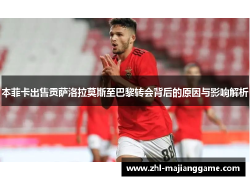 本菲卡出售贡萨洛拉莫斯至巴黎转会背后的原因与影响解析 本菲卡出售贡萨洛拉莫斯至巴黎转会背后的原因与影响解析