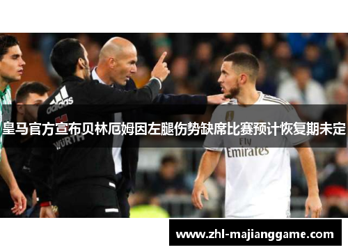 皇马官方宣布贝林厄姆因左腿伤势缺席比赛预计恢复期未定 皇马官方宣布贝林厄姆因左腿伤势缺席比赛预计恢复期未定