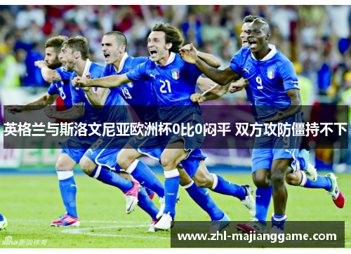 英格兰与斯洛文尼亚欧洲杯0比0闷平 双方攻防僵持不下