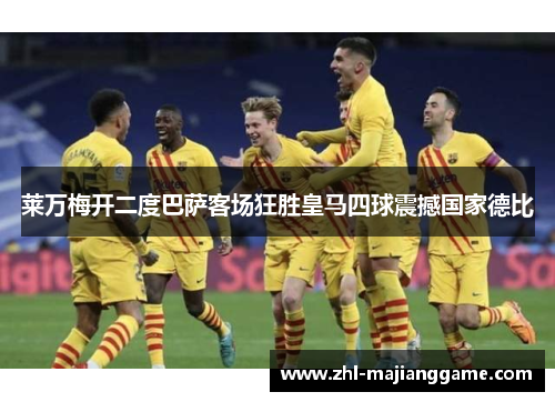 莱万梅开二度巴萨客场狂胜皇马四球震撼国家德比