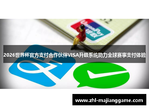 2026世界杯官方支付合作伙伴VISA升级系统助力全球赛事支付体验 2026世界杯官方支付合作伙伴VISA升级系统助力全球赛事支付体验