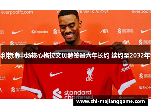利物浦中场核心格拉文贝赫签署六年长约 续约至2032年