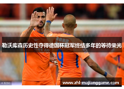 勒沃库森历史性夺得德国杯冠军终结多年的等待荣光