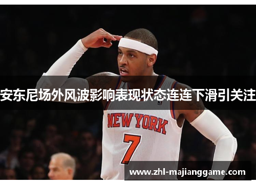 安东尼场外风波影响表现状态连连下滑引关注