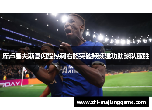 库卢塞夫斯基闪耀热刺右路突破频频建功助球队取胜