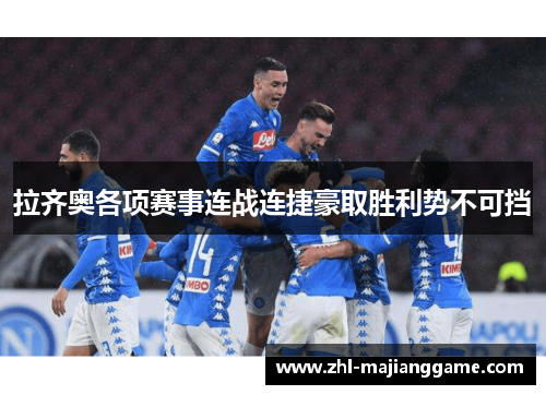 拉齐奥各项赛事连战连捷豪取胜利势不可挡 拉齐奥各项赛事连战连捷豪取胜利势不可挡