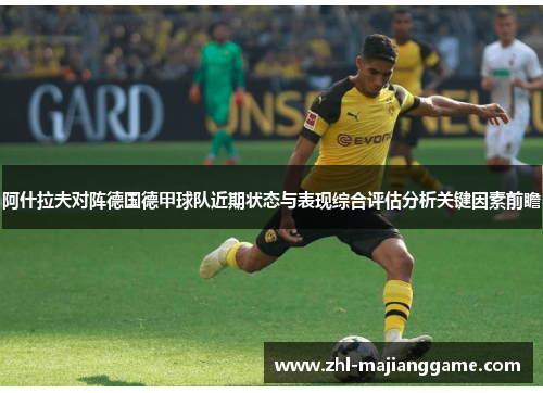 阿什拉夫对阵德国德甲球队近期状态与表现综合评估分析关键因素前瞻 阿什拉夫对阵德国德甲球队近期状态与表现综合评估分析关键因素前瞻