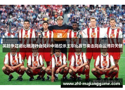 英超争冠德比暗涌转会风云中场绞杀主宰比赛节奏走向命运博弈关键