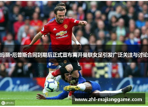 玛丽·厄普斯合同到期后正式宣布离开曼联女足引发广泛关注与讨论 玛丽·厄普斯合同到期后正式宣布离开曼联女足引发广泛关注与讨论
