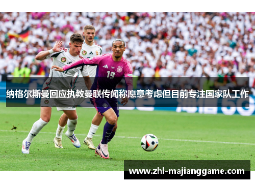纳格尔斯曼回应执教曼联传闻称愿意考虑但目前专注国家队工作